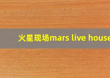 火星现场mars live house